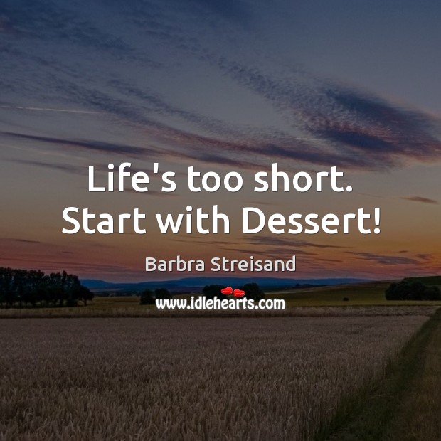 Life’s too short. Start with Dessert! Barbra Streisand Picture Quote