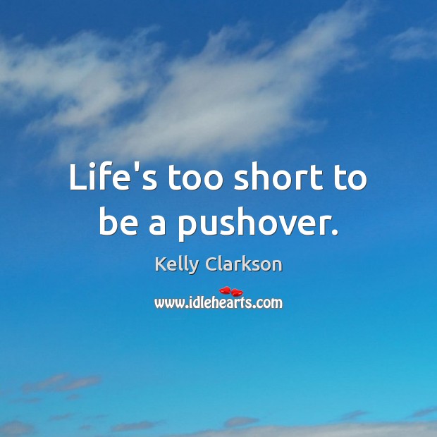 Life’s too short to be a pushover. Kelly Clarkson Picture Quote