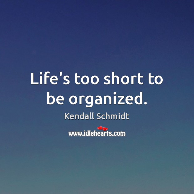 Life’s too short to be organized. Kendall Schmidt Picture Quote
