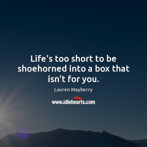 Life’s too short to be shoehorned into a box that isn’t for you. Lauren Mayberry Picture Quote