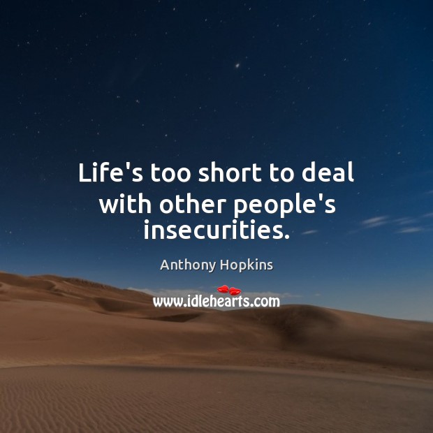 Life’s too short to deal with other people’s insecurities. Anthony Hopkins Picture Quote