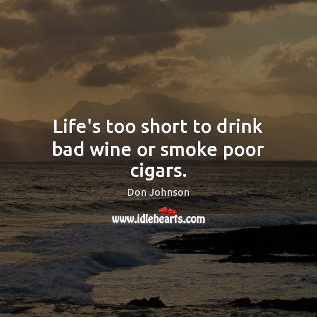 Life’s too short to drink bad wine or smoke poor cigars. Don Johnson Picture Quote