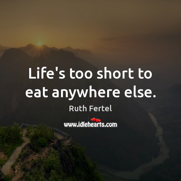 Life’s too short to eat anywhere else. Ruth Fertel Picture Quote