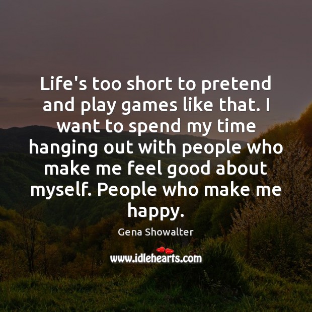 Life’s too short to pretend and play games like that. I want Image