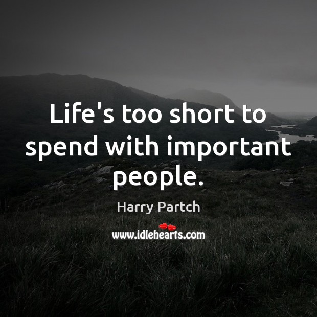 Life’s too short to spend with important people. Harry Partch Picture Quote