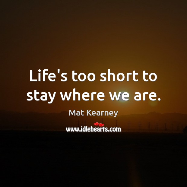 Life’s too short to stay where we are. Mat Kearney Picture Quote