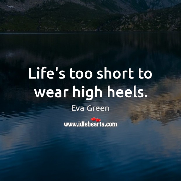 Life’s too short to wear high heels. Eva Green Picture Quote