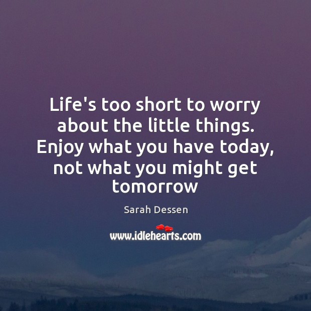 Life’s too short to worry about the little things. Enjoy what you Image