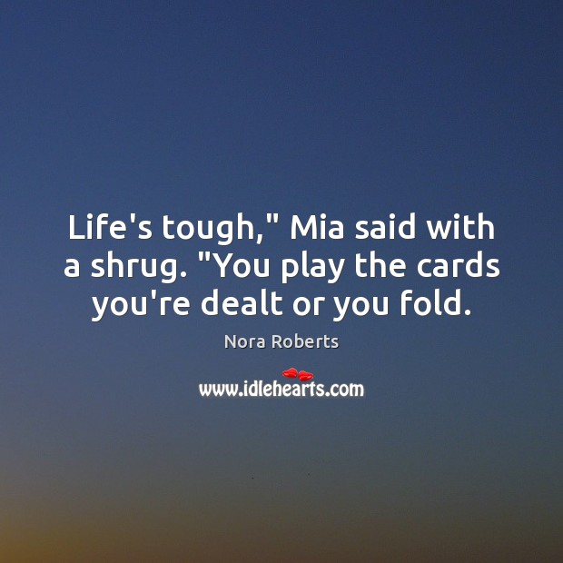 Life’s tough,” Mia said with a shrug. “You play the cards you’re dealt or you fold. Nora Roberts Picture Quote