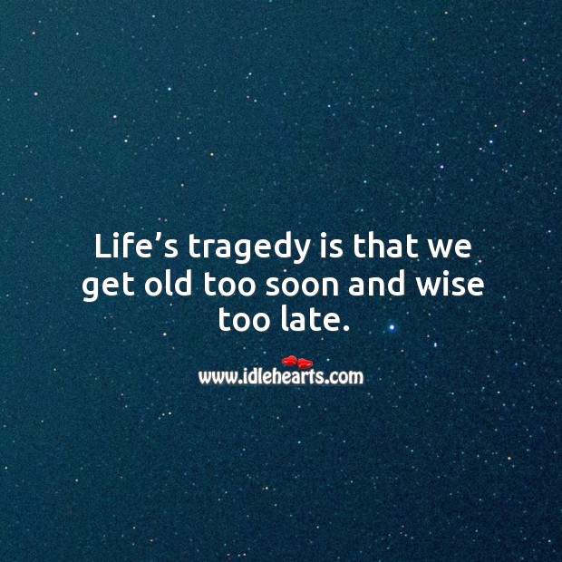 Life’s tragedy is that we get old too soon and wise too late. Image