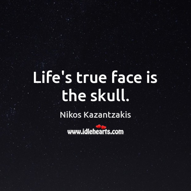 Life’s true face is the skull. Nikos Kazantzakis Picture Quote