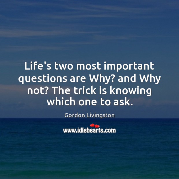 Life’s two most important questions are Why? and Why not? The trick Gordon Livingston Picture Quote