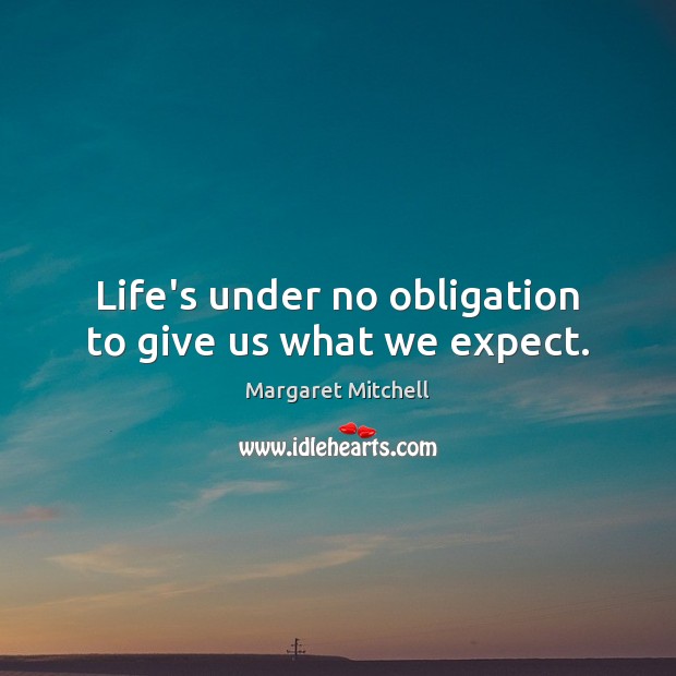 Life’s under no obligation to give us what we expect. Margaret Mitchell Picture Quote