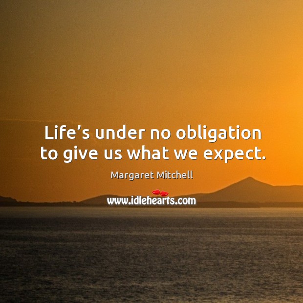 Life’s under no obligation to give us what we expect. Expect Quotes Image