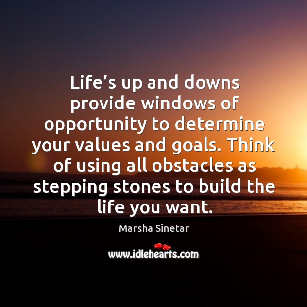 Life’s up and downs provide windows of opportunity to determine your values and goals. Marsha Sinetar Picture Quote