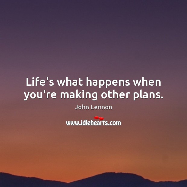 Life’s what happens when you’re making other plans. John Lennon Picture Quote