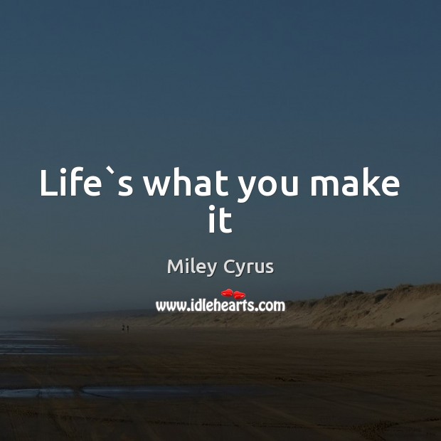 Life`s what you make it Miley Cyrus Picture Quote