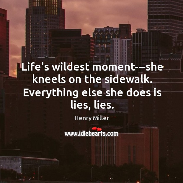 Life’s wildest moment—she kneels on the sidewalk. Everything else she does is Henry Miller Picture Quote