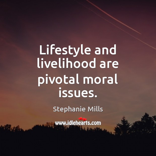 Lifestyle and livelihood are pivotal moral issues. Stephanie Mills Picture Quote