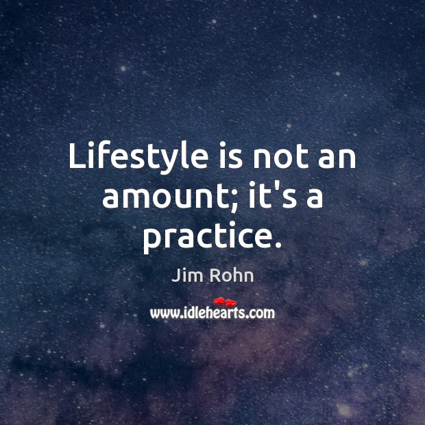 Lifestyle is not an amount; it’s a practice. Jim Rohn Picture Quote