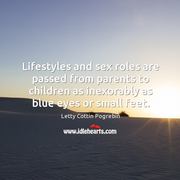 Lifestyles and sex roles are passed from parents to children as inexorably Letty Cottin Pogrebin Picture Quote