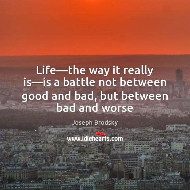 Life—the way it really is—is a battle not between good Joseph Brodsky Picture Quote