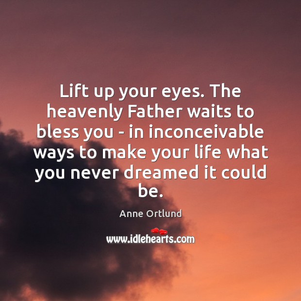 Lift up your eyes. The heavenly Father waits to bless you – Anne Ortlund Picture Quote
