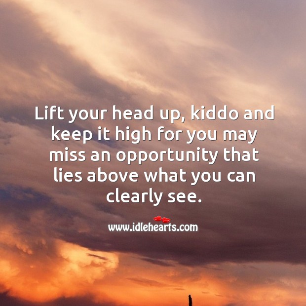 Lift your head up, kiddo and keep it high for you may miss an opportunity that lies above what you can clearly see. Opportunity Quotes Image