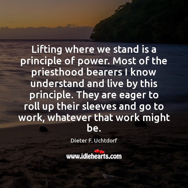 Lifting where we stand is a principle of power. Most of the Dieter F. Uchtdorf Picture Quote