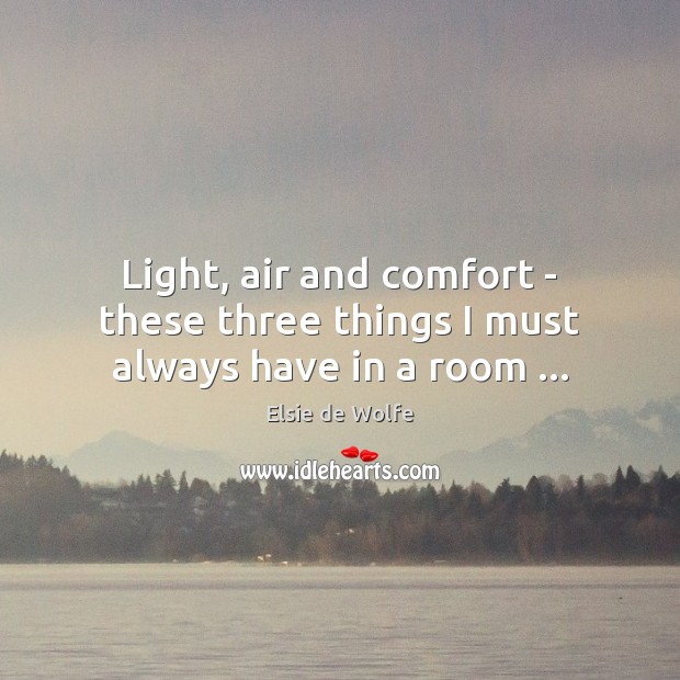 Light, air and comfort – these three things I must always have in a room … Elsie de Wolfe Picture Quote