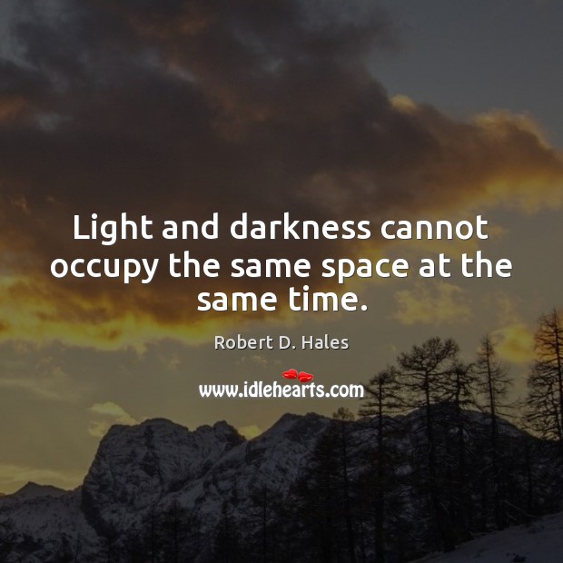 Light and darkness cannot occupy the same space at the same time. Robert D. Hales Picture Quote