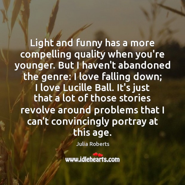 Light and funny has a more compelling quality when you’re younger. But Julia Roberts Picture Quote
