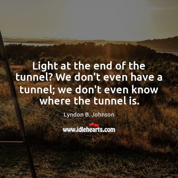 Light at the end of the tunnel? We don’t even have a Lyndon B. Johnson Picture Quote