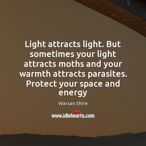 Light attracts light. But sometimes your light attracts moths and your warmth Warsan Shire Picture Quote