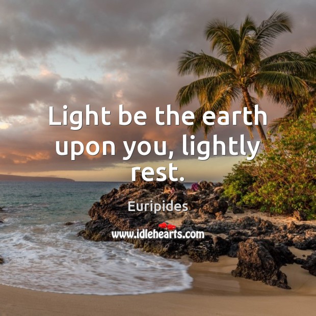 Light be the earth upon you, lightly rest. Euripides Picture Quote
