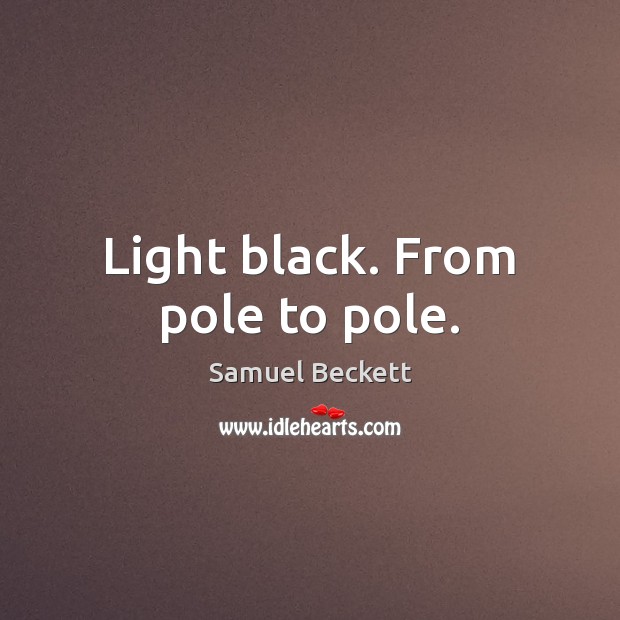Light black. From pole to pole. Samuel Beckett Picture Quote