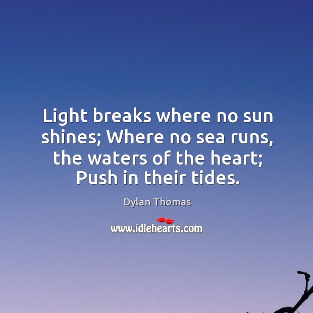 Light breaks where no sun shines; Where no sea runs, the waters Dylan Thomas Picture Quote