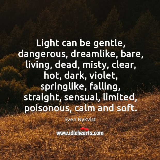 Light can be gentle, dangerous, dreamlike, bare, living, dead, misty, clear, hot, Sven Nykvist Picture Quote