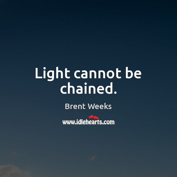 Light cannot be chained. Brent Weeks Picture Quote