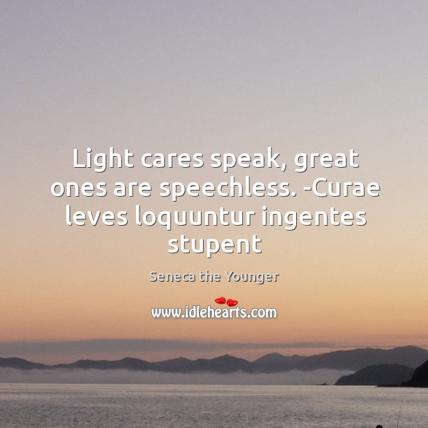 Light cares speak, great ones are speechless. -Curae leves loquuntur ingentes stupent Image