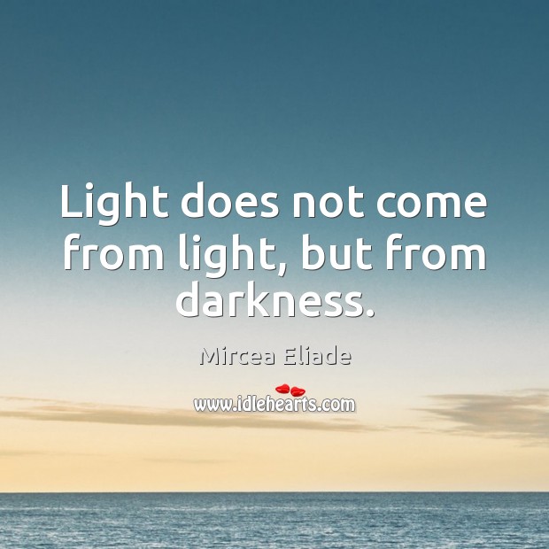 Light does not come from light, but from darkness. Image