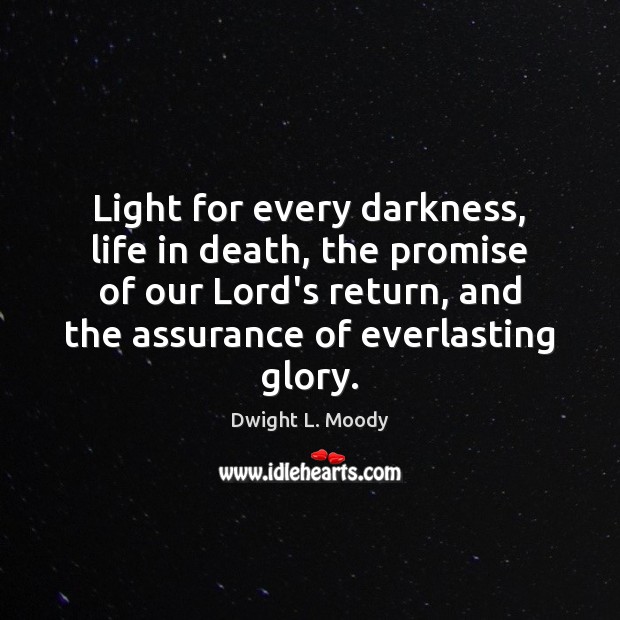 Light for every darkness, life in death, the promise of our Lord’s Dwight L. Moody Picture Quote