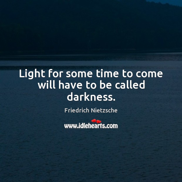 Light for some time to come will have to be called darkness. Friedrich Nietzsche Picture Quote