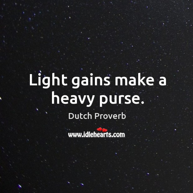 Light gains make a heavy purse. Dutch Proverbs Image