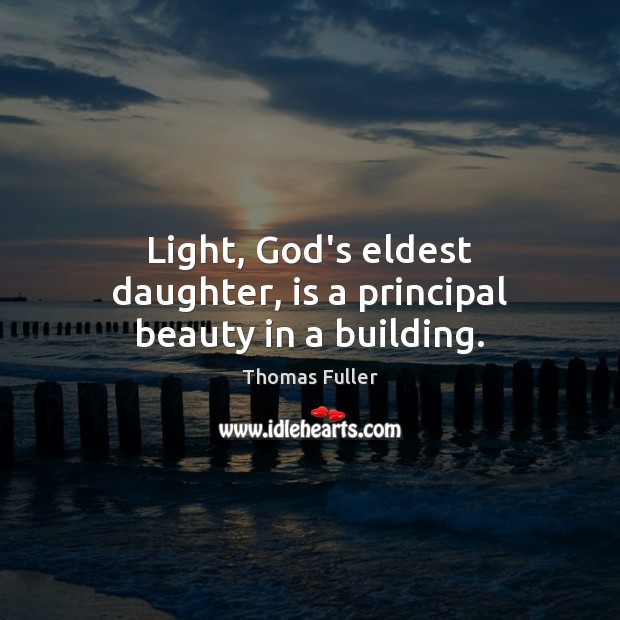 Light, God’s eldest daughter, is a principal beauty in a building. Thomas Fuller Picture Quote