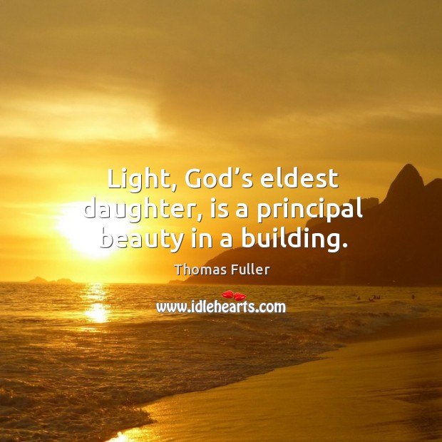Light, God’s eldest daughter, is a principal beauty in a building. Thomas Fuller Picture Quote