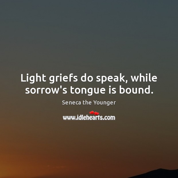 Light griefs do speak, while sorrow’s tongue is bound. Image
