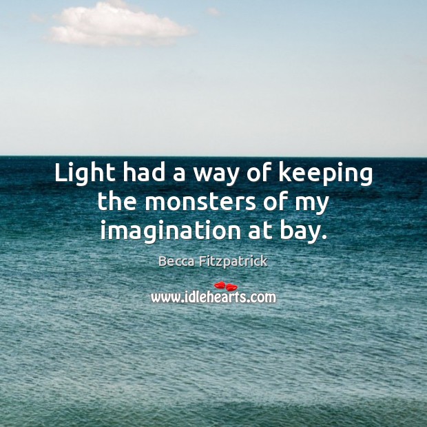 Light had a way of keeping the monsters of my imagination at bay. Becca Fitzpatrick Picture Quote