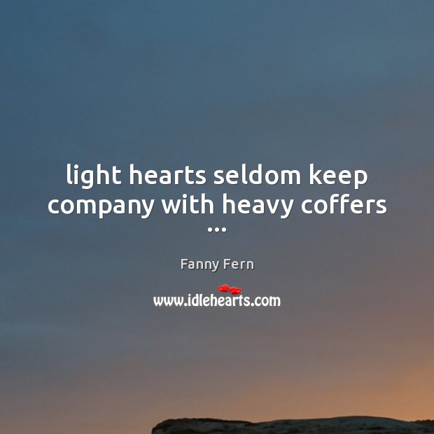 Light hearts seldom keep company with heavy coffers … Fanny Fern Picture Quote