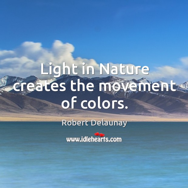 Light in nature creates the movement of colors. Robert Delaunay Picture Quote